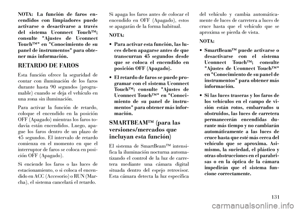 Lancia Thema 2013 Manual de Empleo y Cuidado (in Spanish) NOTA: La función de faros en-
cendidos con limpiadores puede
activarse o desactivarse a través
del sistema Uconnect Touch™;
consulte "Ajustes de Uconnect
Touch™" en "Conocimiento de su
panel de Lancia Thema 2013 Manual de Empleo y Cuidado (in Spanish) NOTA: La función de faros en-
cendidos con limpiadores puede
activarse o desactivarse a través
del sistema Uconnect Touch™;
consulte "Ajustes de Uconnect
Touch™" en "Conocimiento de su
panel de