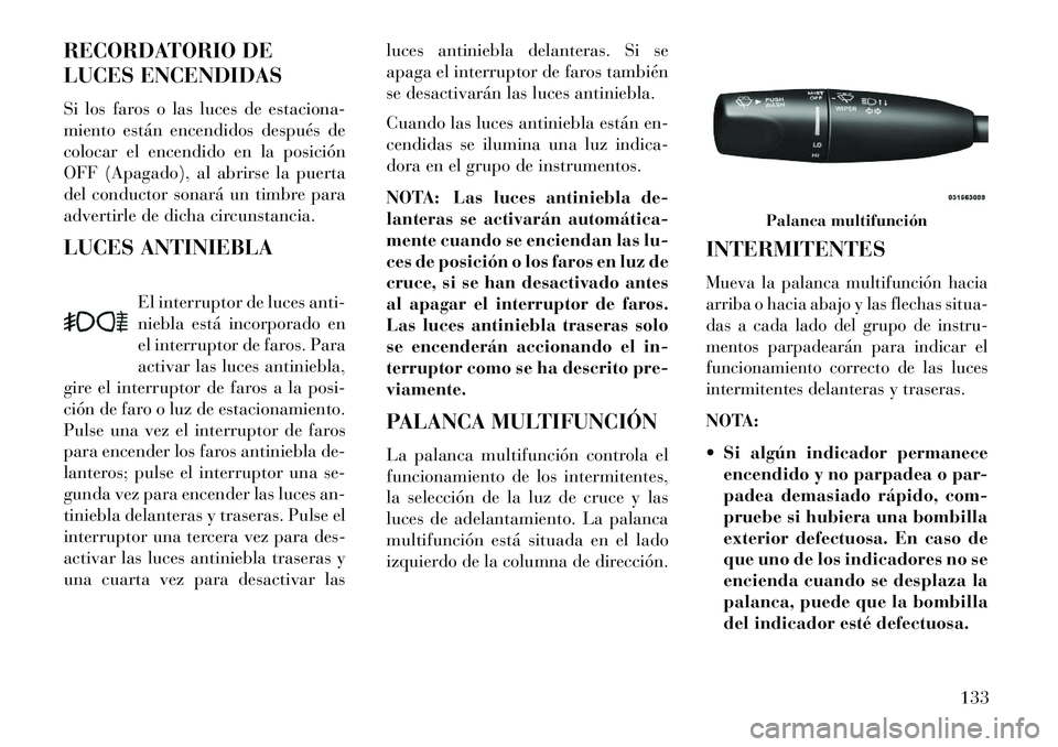 Lancia Thema 2013 Manual de Empleo y Cuidado (in Spanish) RECORDATORIO DE
LUCES ENCENDIDAS
Si los faros o las luces de estaciona-
miento están encendidos después de
colocar el encendido en la posición
OFF (Apagado), al abrirse la puerta
del conductor sona Lancia Thema 2013 Manual de Empleo y Cuidado (in Spanish) RECORDATORIO DE
LUCES ENCENDIDAS
Si los faros o las luces de estaciona-
miento están encendidos después de
colocar el encendido en la posición
OFF (Apagado), al abrirse la puerta
del conductor sona