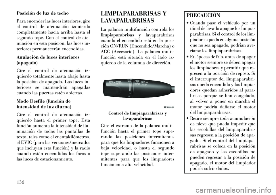 Lancia Thema 2013 Manual de Empleo y Cuidado (in Spanish) Posición de luz de techo
Para encender las luces interiores, gire
el control de atenuación izquierdo
completamente hacia arriba hasta el
segundo tope. Con el control de ate-
nuación en esta posici Lancia Thema 2013 Manual de Empleo y Cuidado (in Spanish) Posición de luz de techo
Para encender las luces interiores, gire
el control de atenuación izquierdo
completamente hacia arriba hasta el
segundo tope. Con el control de ate-
nuación en esta posici