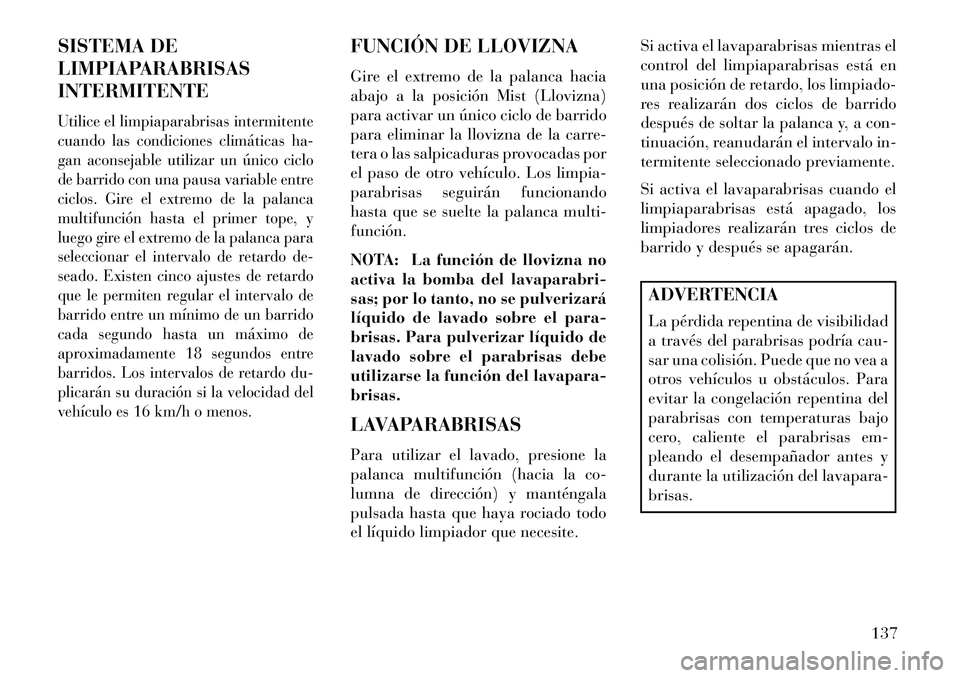 Lancia Thema 2013 Manual de Empleo y Cuidado (in Spanish) SISTEMA DE
LIMPIAPARABRISAS
INTERMITENTEUtilice el limpiaparabrisas intermitente
cuando las condiciones climáticas ha-
gan aconsejable utilizar un único ciclo
de barrido con una pausa variable entre Lancia Thema 2013 Manual de Empleo y Cuidado (in Spanish) SISTEMA DE
LIMPIAPARABRISAS
INTERMITENTEUtilice el limpiaparabrisas intermitente
cuando las condiciones climáticas ha-
gan aconsejable utilizar un único ciclo
de barrido con una pausa variable entre