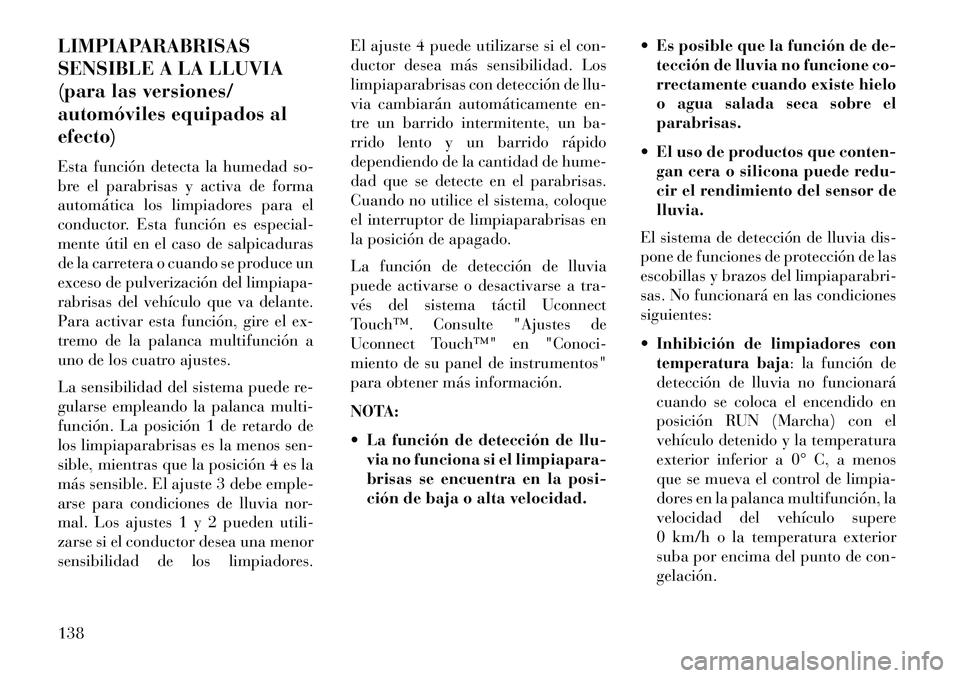 Lancia Thema 2013 Manual de Empleo y Cuidado (in Spanish) LIMPIAPARABRISAS
SENSIBLE A LA LLUVIA
(para las versiones/
automóviles equipados al
efecto)
Esta función detecta la humedad so-
bre el parabrisas y activa de forma
automática los limpiadores para e Lancia Thema 2013 Manual de Empleo y Cuidado (in Spanish) LIMPIAPARABRISAS
SENSIBLE A LA LLUVIA
(para las versiones/
automóviles equipados al
efecto)
Esta función detecta la humedad so-
bre el parabrisas y activa de forma
automática los limpiadores para e