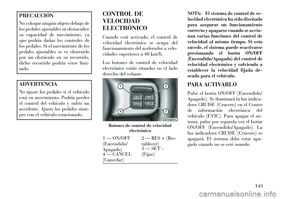 Lancia Thema 2013 Manual de Empleo y Cuidado (in Spanish) PRECAUCIÓN
No coloque ningún objeto debajo de
los pedales ajustables ni obstaculice
su capacidad de movimiento, ya
que podría dañar los controles de
los pedales. Si el movimiento de los
pedales aj Lancia Thema 2013 Manual de Empleo y Cuidado (in Spanish) PRECAUCIÓN
No coloque ningún objeto debajo de
los pedales ajustables ni obstaculice
su capacidad de movimiento, ya
que podría dañar los controles de
los pedales. Si el movimiento de los
pedales aj