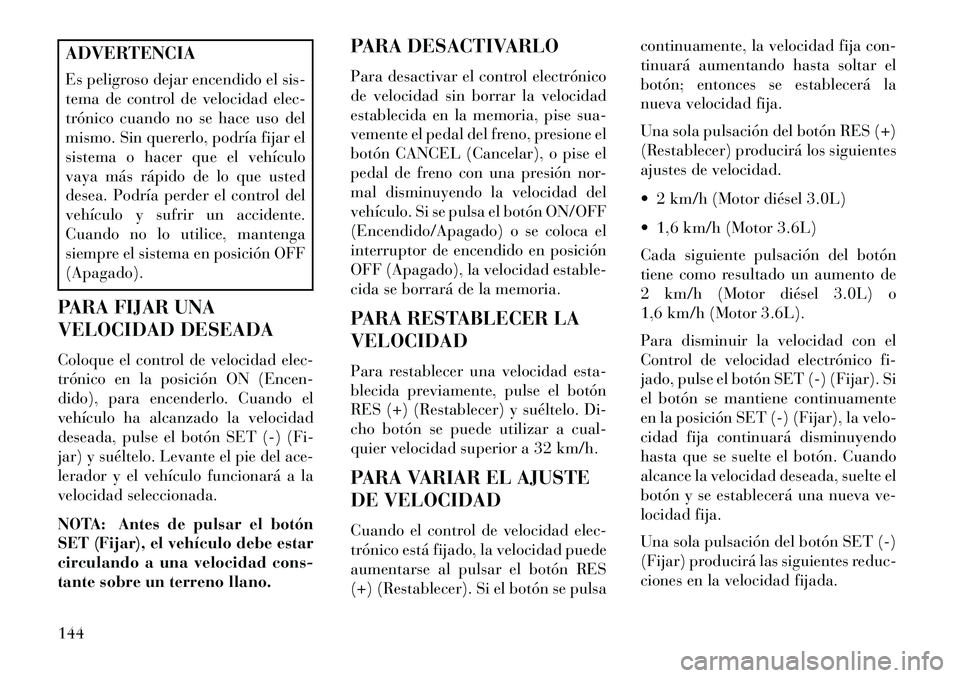 Lancia Thema 2013 Manual de Empleo y Cuidado (in Spanish) ADVERTENCIA
Es peligroso dejar encendido el sis-
tema de control de velocidad elec-
trónico cuando no se hace uso del
mismo. Sin quererlo, podría fijar el
sistema o hacer que el vehículo
vaya más Lancia Thema 2013 Manual de Empleo y Cuidado (in Spanish) ADVERTENCIA
Es peligroso dejar encendido el sis-
tema de control de velocidad elec-
trónico cuando no se hace uso del
mismo. Sin quererlo, podría fijar el
sistema o hacer que el vehículo
vaya más
