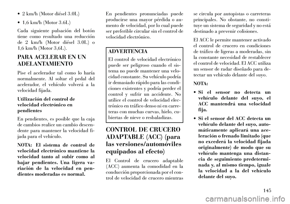Lancia Thema 2013 Manual de Empleo y Cuidado (in Spanish) 2 km/h (Motor diésel 3.0L)
1,6 km/h (Motor 3.6L)
Cada siguiente pulsación del botón
tiene como resultado una reducción
de 2 km/h (Motor diésel 3.0L) o
1,6 km/h (Motor 3,6L).
PARA ACELERAR EN Lancia Thema 2013 Manual de Empleo y Cuidado (in Spanish) 2 km/h (Motor diésel 3.0L)
1,6 km/h (Motor 3.6L)
Cada siguiente pulsación del botón
tiene como resultado una reducción
de 2 km/h (Motor diésel 3.0L) o
1,6 km/h (Motor 3,6L).
PARA ACELERAR EN
