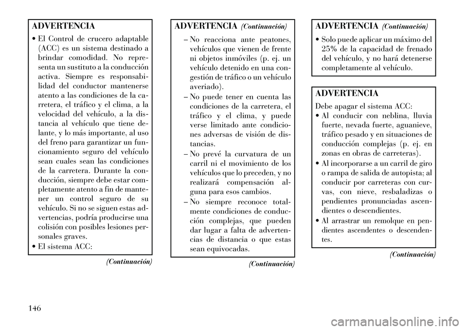 Lancia Thema 2013 Manual de Empleo y Cuidado (in Spanish) ADVERTENCIA
El Control de crucero adaptable(ACC) es un sistema destinado a
brindar comodidad. No repre-
senta un sustituto a la conducción
activa. Siempre es responsabi-
lidad del conductor mantene Lancia Thema 2013 Manual de Empleo y Cuidado (in Spanish) ADVERTENCIA
El Control de crucero adaptable(ACC) es un sistema destinado a
brindar comodidad. No repre-
senta un sustituto a la conducción
activa. Siempre es responsabi-
lidad del conductor mantene