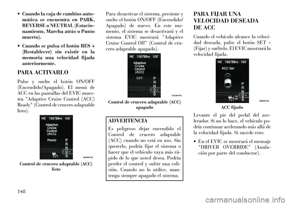 Lancia Thema 2013 Manual de Empleo y Cuidado (in Spanish) Cuando la caja de cambios auto-mática se encuentra en PARK,
REVERSE o NEUTRAL (Estacio-
namiento, Marcha atrás o Punto
muerto).
Cuando se pulsa el botón RES + (Restablecer) sin existir en la
me Lancia Thema 2013 Manual de Empleo y Cuidado (in Spanish) Cuando la caja de cambios auto-mática se encuentra en PARK,
REVERSE o NEUTRAL (Estacio-
namiento, Marcha atrás o Punto
muerto).
Cuando se pulsa el botón RES + (Restablecer) sin existir en la
me