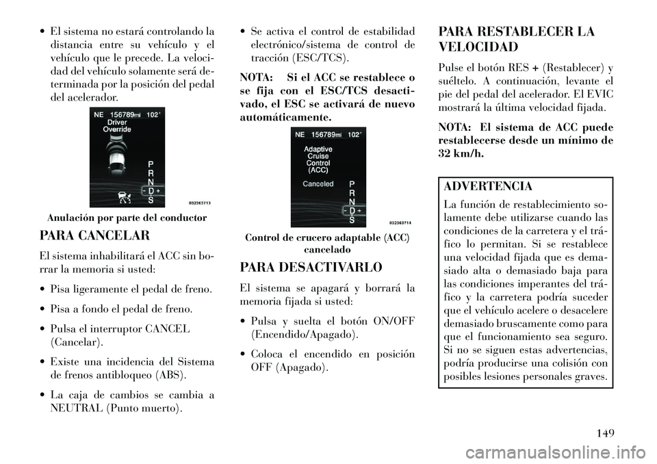 Lancia Thema 2013 Manual de Empleo y Cuidado (in Spanish) El sistema no estará controlando ladistancia entre su vehículo y el
vehículo que le precede. La veloci-
dad del vehículo solamente será de-
terminada por la posición del pedal
del acelerador.
Lancia Thema 2013 Manual de Empleo y Cuidado (in Spanish) El sistema no estará controlando ladistancia entre su vehículo y el
vehículo que le precede. La veloci-
dad del vehículo solamente será de-
terminada por la posición del pedal
del acelerador.