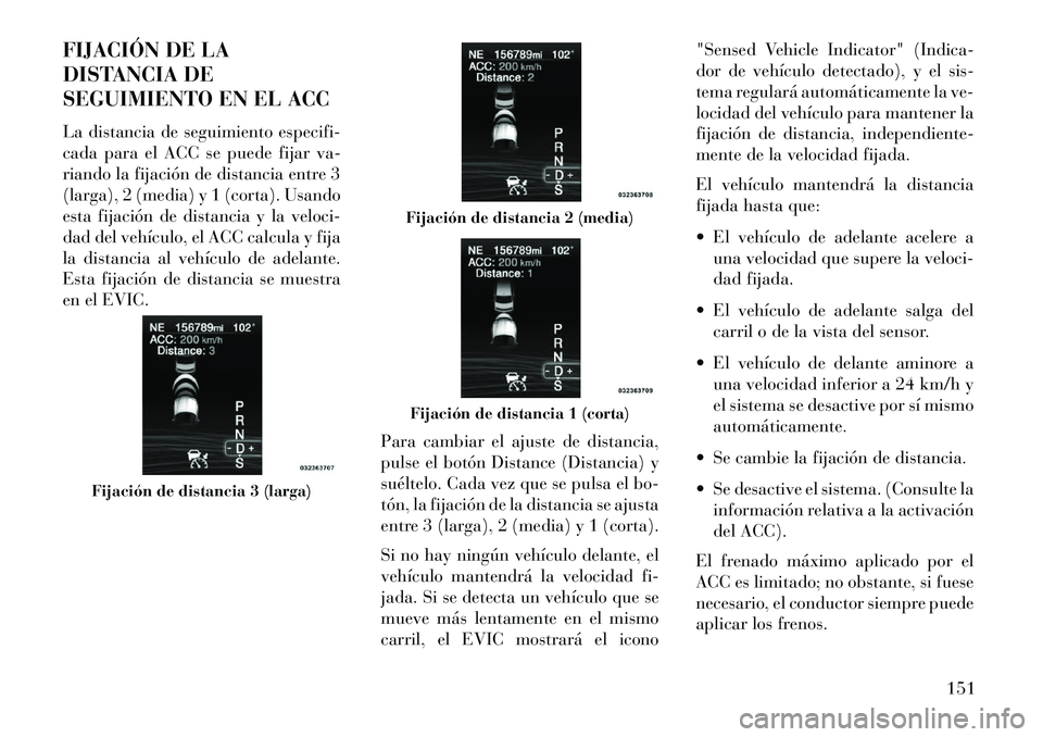 Lancia Thema 2013 Manual de Empleo y Cuidado (in Spanish) FIJACIÓN DE LA
DISTANCIA DE
SEGUIMIENTO EN EL ACC
La distancia de seguimiento especifi-
cada para el ACC se puede fijar va-
riando la fijación de distancia entre 3
(larga), 2 (media) y 1 (corta). Us Lancia Thema 2013 Manual de Empleo y Cuidado (in Spanish) FIJACIÓN DE LA
DISTANCIA DE
SEGUIMIENTO EN EL ACC
La distancia de seguimiento especifi-
cada para el ACC se puede fijar va-
riando la fijación de distancia entre 3
(larga), 2 (media) y 1 (corta). Us