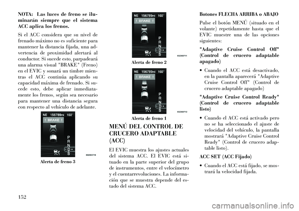 Lancia Thema 2013 Manual de Empleo y Cuidado (in Spanish) NOTA: Las luces de freno se ilu-
minarán siempre que el sistema
ACC aplica los frenos.
Si el ACC considera que su nivel de
frenado máximo no es suficiente para
mantener la distancia fijada, una ad-
Lancia Thema 2013 Manual de Empleo y Cuidado (in Spanish) NOTA: Las luces de freno se ilu-
minarán siempre que el sistema
ACC aplica los frenos.
Si el ACC considera que su nivel de
frenado máximo no es suficiente para
mantener la distancia fijada, una ad-