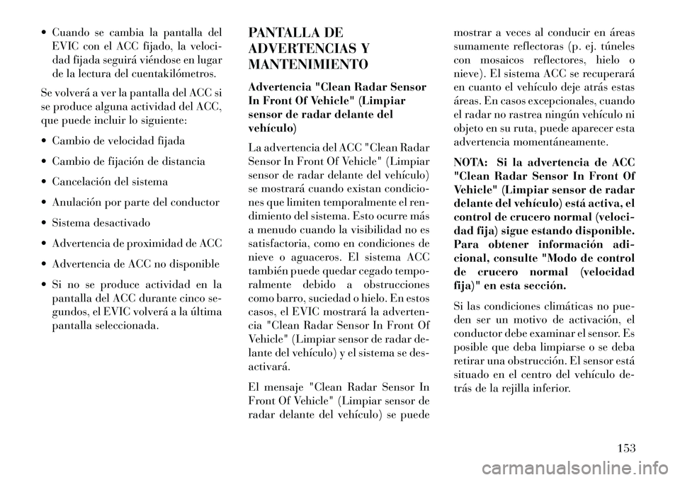 Lancia Thema 2013 Manual de Empleo y Cuidado (in Spanish) Cuando se cambia la pantalla del
EVIC con el ACC fijado, la veloci-
dad fijada seguirá viéndose en lugar
de la lectura del cuentakilómetros.Se volverá a ver la pantalla del ACC si
se produce algu Lancia Thema 2013 Manual de Empleo y Cuidado (in Spanish) Cuando se cambia la pantalla del
EVIC con el ACC fijado, la veloci-
dad fijada seguirá viéndose en lugar
de la lectura del cuentakilómetros.Se volverá a ver la pantalla del ACC si
se produce algu