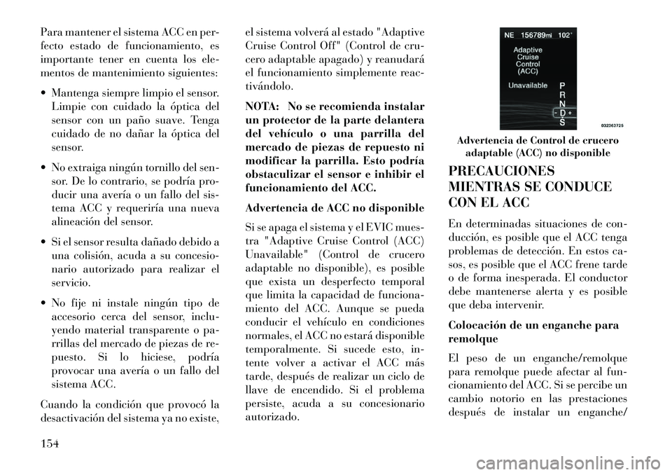 Lancia Thema 2013 Manual de Empleo y Cuidado (in Spanish) Para mantener el sistema ACC en per-
fecto estado de funcionamiento, es
importante tener en cuenta los ele-
mentos de mantenimiento siguientes:
Mantenga siempre limpio el sensor.Limpie con cuidado l Lancia Thema 2013 Manual de Empleo y Cuidado (in Spanish) Para mantener el sistema ACC en per-
fecto estado de funcionamiento, es
importante tener en cuenta los ele-
mentos de mantenimiento siguientes:
Mantenga siempre limpio el sensor.Limpie con cuidado l