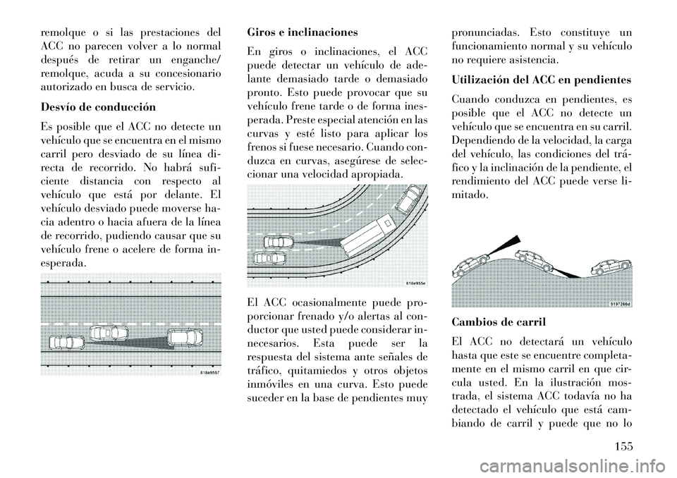 Lancia Thema 2013  Manual de Empleo y Cuidado (in Spanish) remolque o si las prestaciones del
ACC no parecen volver a lo normal
después de retirar un enganche/
remolque, acuda a su concesionario
autorizado en busca de servicio.
Desvío de conducción
Es posi
