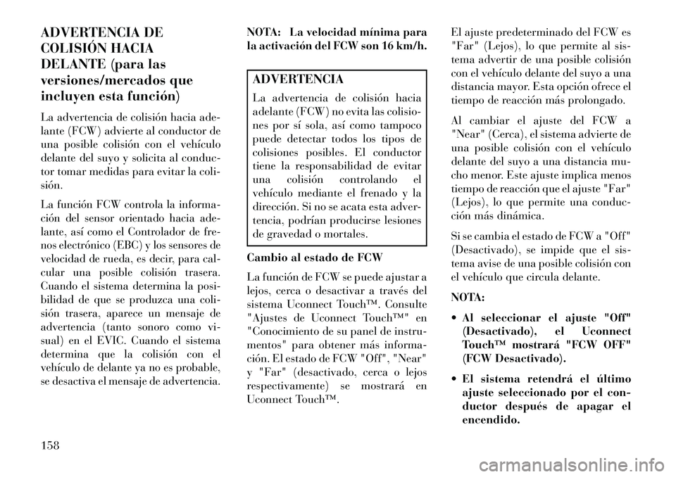 Lancia Thema 2013  Manual de Empleo y Cuidado (in Spanish) ADVERTENCIA DE
COLISIÓN HACIA
DELANTE (para las
versiones/mercados que
incluyen esta función)
La advertencia de colisión hacia ade-
lante (FCW) advierte al conductor de
una posible colisión con el