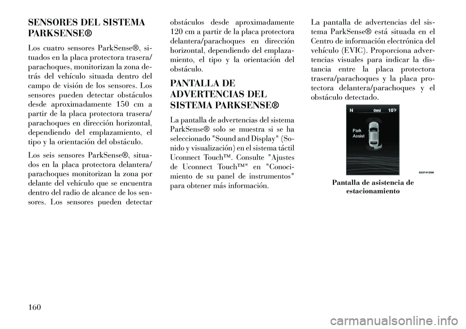 Lancia Thema 2013  Manual de Empleo y Cuidado (in Spanish) SENSORES DEL SISTEMA
PARKSENSE®
Los cuatro sensores ParkSense®, si-
tuados en la placa protectora trasera/
parachoques, monitorizan la zona de-
trás del vehículo situada dentro del
campo de visió