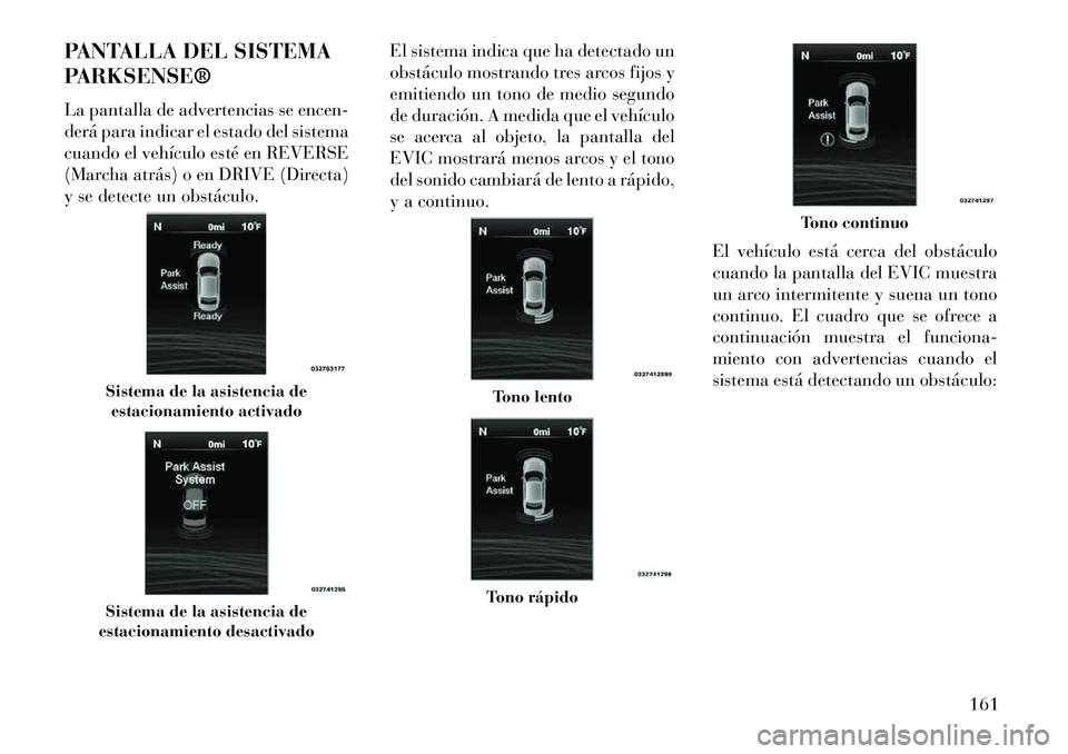 Lancia Thema 2013  Manual de Empleo y Cuidado (in Spanish) PANTALLA DEL SISTEMA
PARKSENSE®
La pantalla de advertencias se encen-
derá para indicar el estado del sistema
cuando el vehículo esté en REVERSE
(Marcha atrás) o en DRIVE (Directa)
y se detecte u