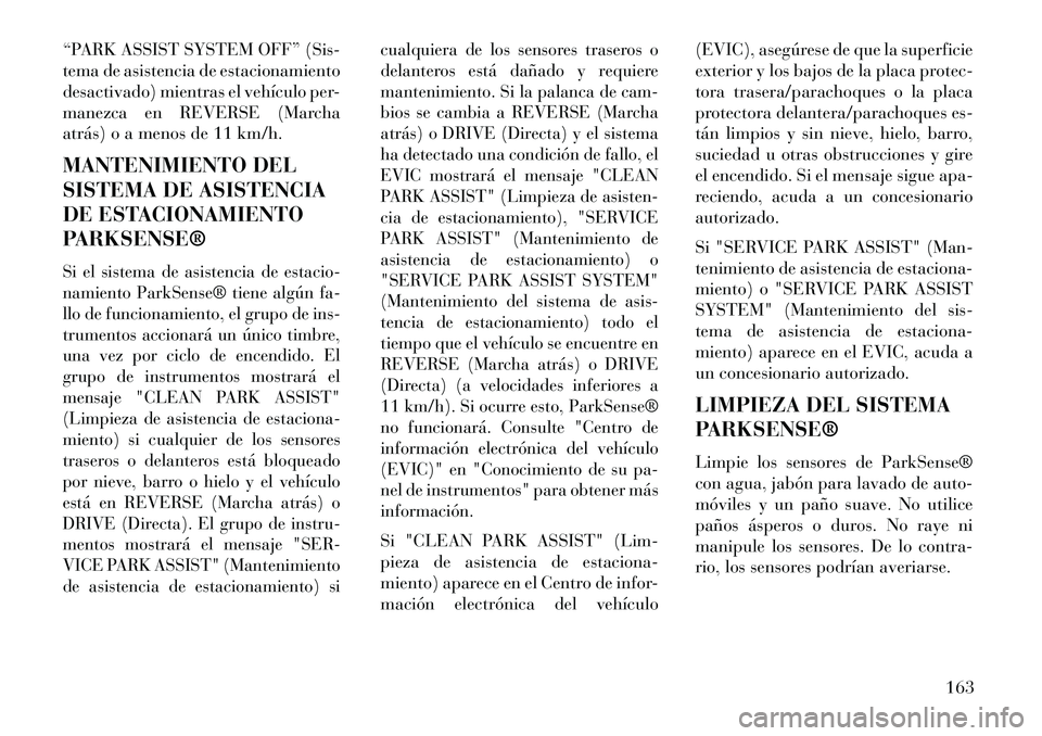 Lancia Thema 2013  Manual de Empleo y Cuidado (in Spanish) “PARK ASSIST SYSTEM OFF” (Sis-
tema de asistencia de estacionamiento
desactivado) mientras el vehículo per-
manezca en REVERSE (Marcha
atrás) o a menos de 11 km/h.
MANTENIMIENTO DEL
SISTEMA DE A
