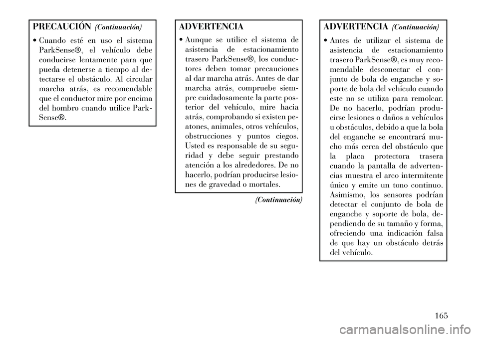 Lancia Thema 2013  Manual de Empleo y Cuidado (in Spanish) PRECAUCIÓN(Continuación)
 Cuando esté en uso el sistema ParkSense®, el vehículo debe
conducirse lentamente para que
pueda detenerse a tiempo al de-
tectarse el obstáculo. Al circular
marcha atr