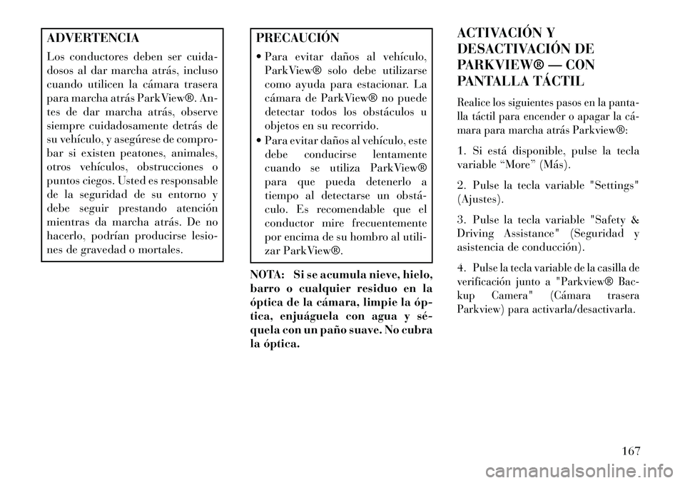 Lancia Thema 2013  Manual de Empleo y Cuidado (in Spanish) ADVERTENCIA
Los conductores deben ser cuida-
dosos al dar marcha atrás, incluso
cuando utilicen la cámara trasera
para marcha atrás ParkView®. An-
tes de dar marcha atrás, observe
siempre cuidado