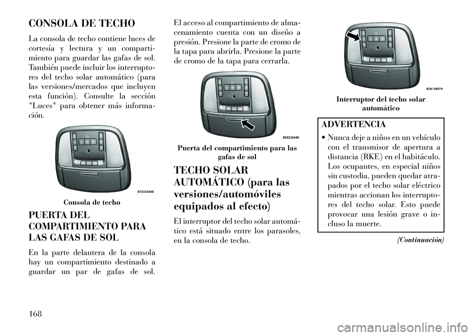 Lancia Thema 2013  Manual de Empleo y Cuidado (in Spanish) CONSOLA DE TECHO
La consola de techo contiene luces de
cortesía y lectura y un comparti-
miento para guardar las gafas de sol.
También puede incluir los interrupto-
res del techo solar automático (