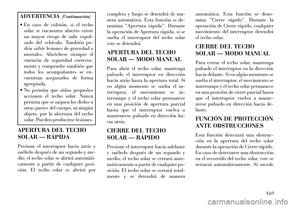 Lancia Thema 2013  Manual de Empleo y Cuidado (in Spanish) ADVERTENCIA(Continuación)
 En caso de colisión, si el techo solar se encuentra abierto existe
un mayor riesgo de salir expul-
sado del vehículo. También po-
dría sufrir lesiones de gravedad o
mo