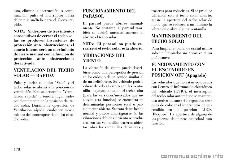 Lancia Thema 2013  Manual de Empleo y Cuidado (in Spanish) esto, elimine la obstrucción. A conti-
nuación, pulse el interruptor hacia
delante y suéltelo para el Cierre rá­
pido.
NOTA: Si después de tres intentos
consecutivos de cerrar el techo so-
lar s