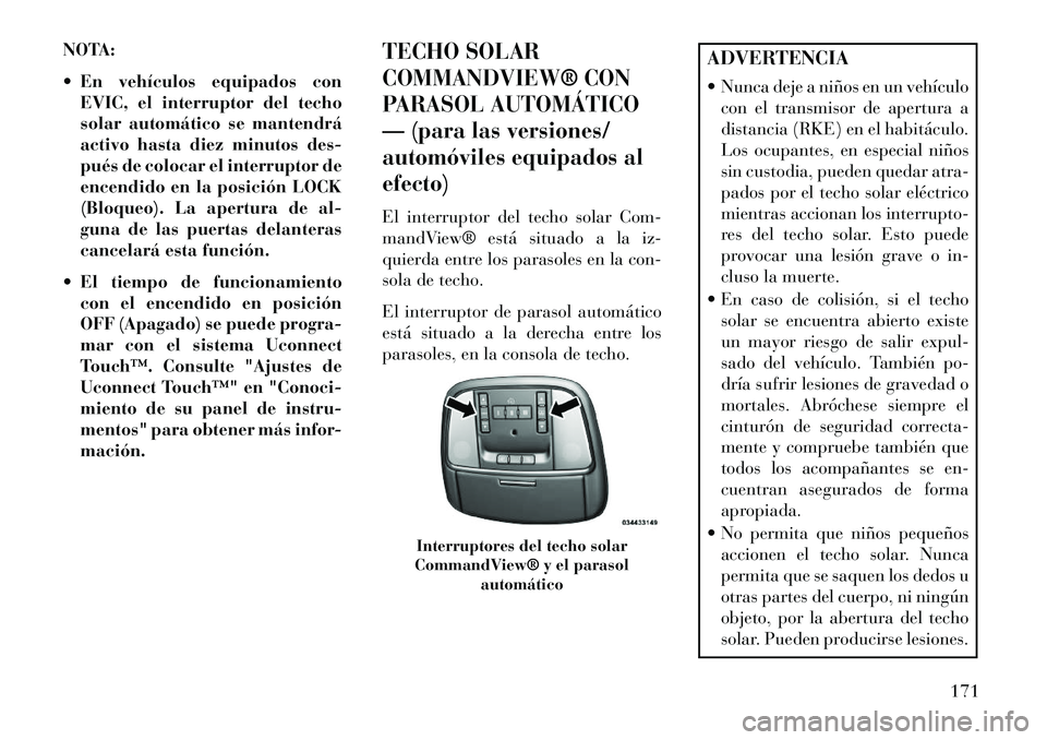 Lancia Thema 2013  Manual de Empleo y Cuidado (in Spanish) NOTA:
 En vehículos equipados conEVIC, el interruptor del techo
solar automático se mantendrá
activo hasta diez minutos des-
pués de colocar el interruptor de
encendido en la posición LOCK
(Bloq