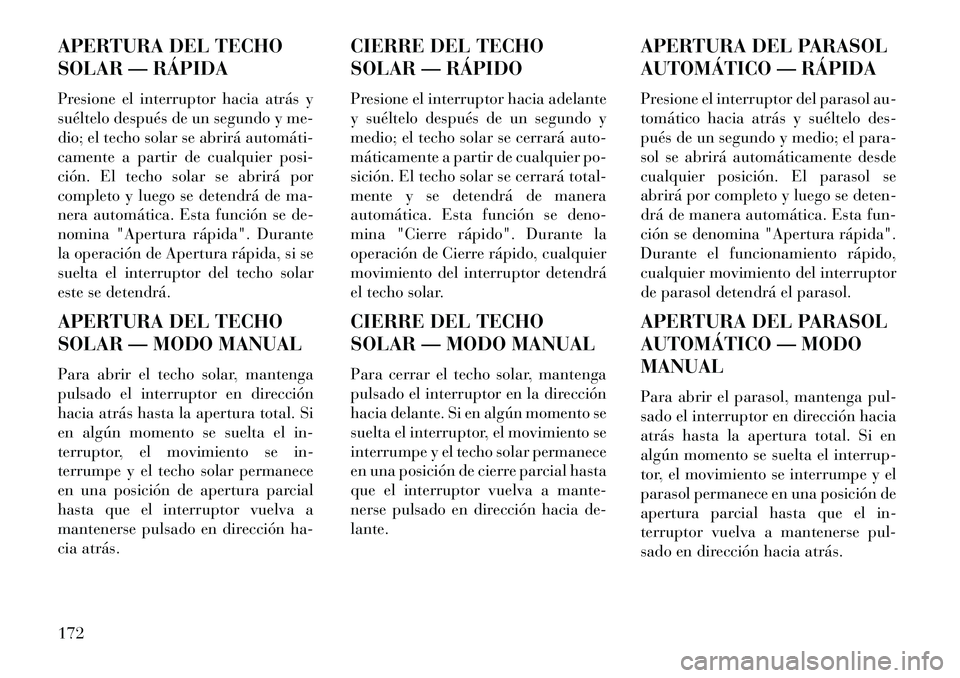 Lancia Thema 2013  Manual de Empleo y Cuidado (in Spanish) APERTURA DEL TECHO
SOLAR — RÁPIDA
Presione el interruptor hacia atrás y
suéltelo después de un segundo y me-
dio; el techo solar se abrirá automáti­
camente a partir de cualquier posi-
ción.
