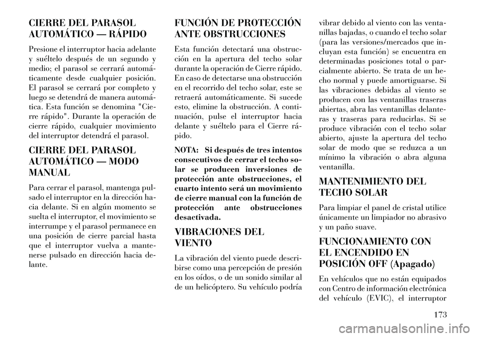 Lancia Thema 2013  Manual de Empleo y Cuidado (in Spanish) CIERRE DEL PARASOL
AUTOMÁTICO — RÁPIDO
Presione el interruptor hacia adelante
y suéltelo después de un segundo y
medio; el parasol se cerrará automá­
ticamente desde cualquier posición.
El p