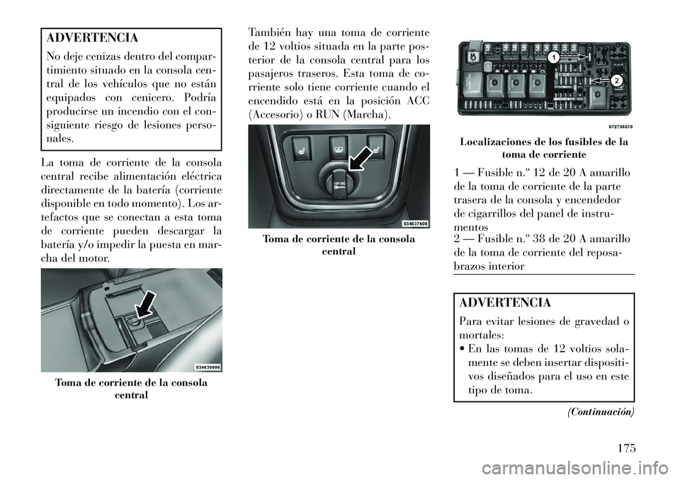 Lancia Thema 2013  Manual de Empleo y Cuidado (in Spanish) ADVERTENCIA
No deje cenizas dentro del compar-
timiento situado en la consola cen-
tral de los vehículos que no están
equipados con cenicero. Podría
producirse un incendio con el con-
siguiente rie