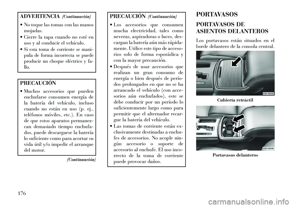 Lancia Thema 2013  Manual de Empleo y Cuidado (in Spanish) ADVERTENCIA(Continuación)
 No toque las tomas con las manos mojadas.
 Cierre la tapa cuando no esté en uso y al conducir el vehículo.
Si esta toma de corriente se mani-
pula de forma incorrecta 