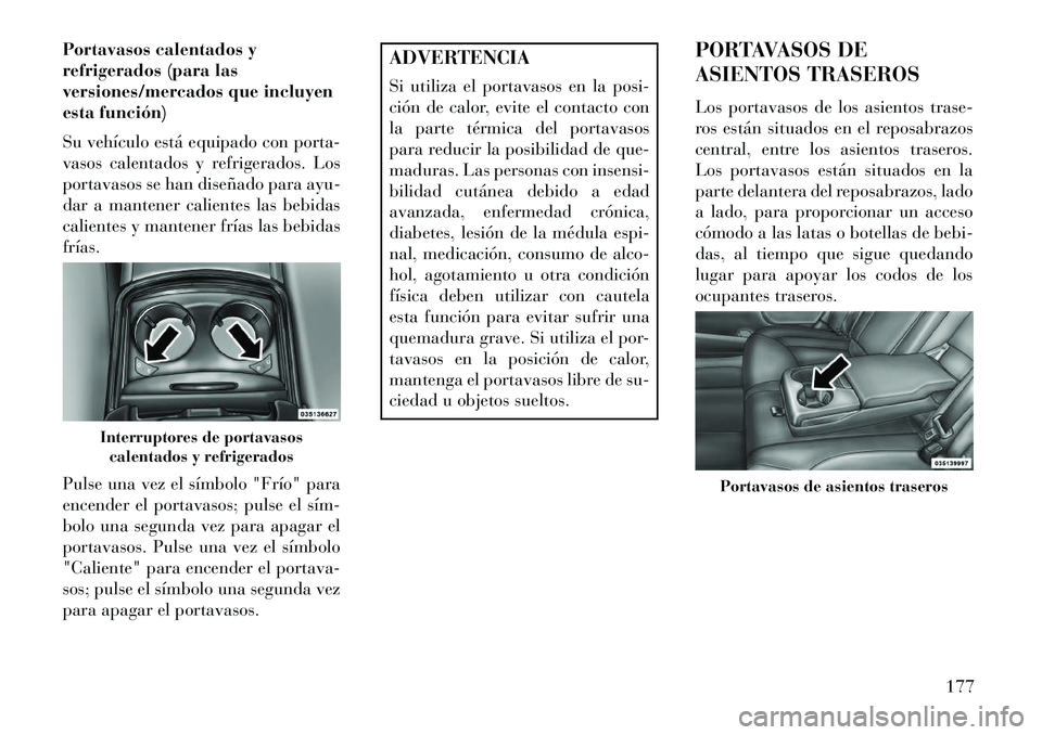 Lancia Thema 2013  Manual de Empleo y Cuidado (in Spanish) Portavasos calentados y
refrigerados (para las
versiones/mercados que incluyen
esta función)
Su vehículo está equipado con porta-
vasos calentados y refrigerados. Los
portavasos se han diseñado pa