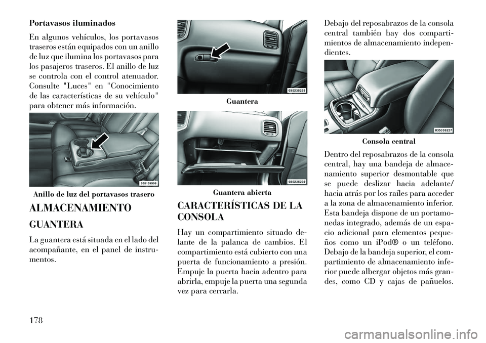 Lancia Thema 2013  Manual de Empleo y Cuidado (in Spanish) Portavasos iluminados
En algunos vehículos, los portavasos
traseros están equipados con un anillo
de luz que ilumina los portavasos para
los pasajeros traseros. El anillo de luz
se controla con el c