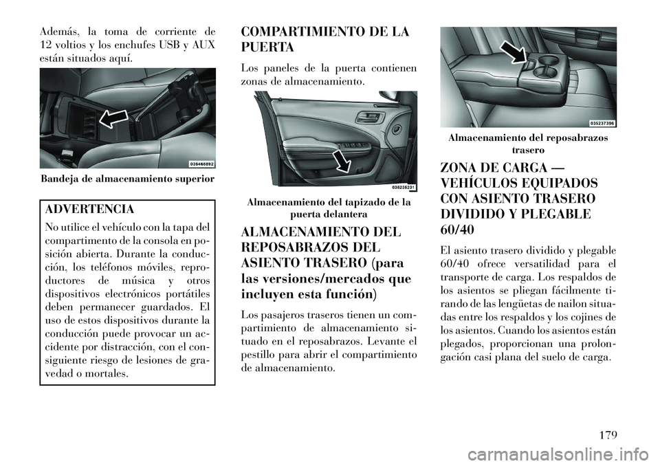 Lancia Thema 2013  Manual de Empleo y Cuidado (in Spanish) Además, la toma de corriente de
12 voltios y los enchufes USB y AUX
están situados aquí.ADVERTENCIA
No utilice el vehículo con la tapa del
compartimento de la consola en po-
sición abierta. Duran