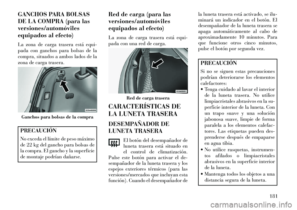 Lancia Thema 2013  Manual de Empleo y Cuidado (in Spanish) GANCHOS PARA BOLSAS
DE LA COMPRA (para las
versiones/automóviles
equipados al efecto)
La zona de carga trasera está equi-
pada con ganchos para bolsas de la
compra, situados a ambos lados de la
zona