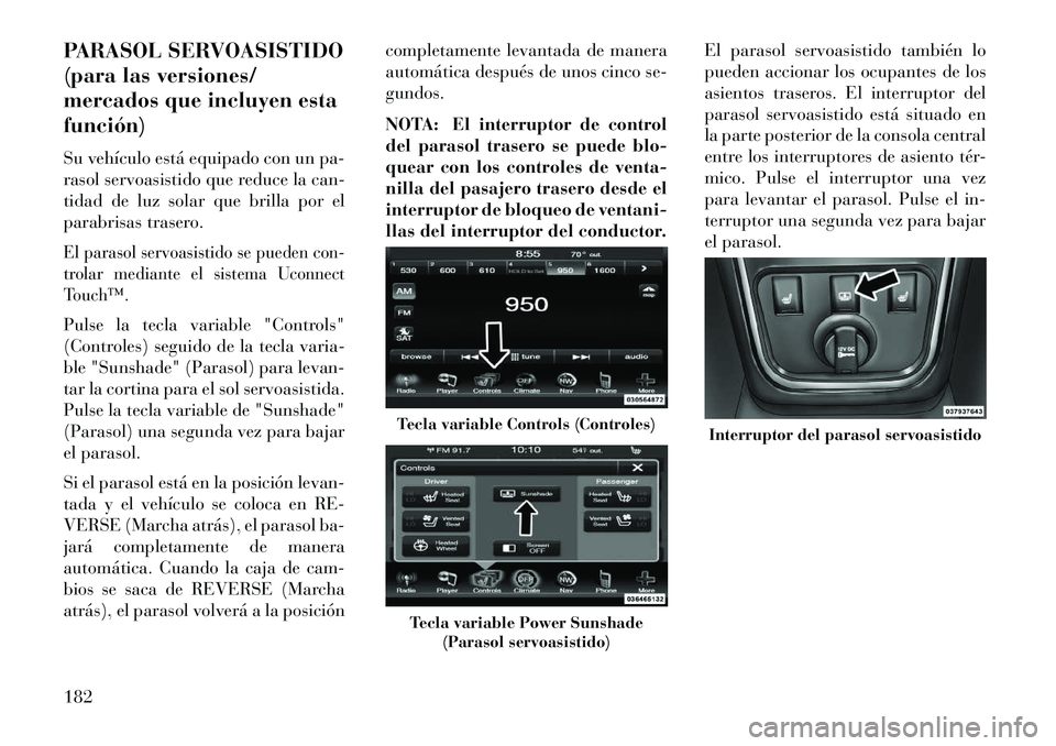 Lancia Thema 2013  Manual de Empleo y Cuidado (in Spanish) PARASOL SERVOASISTIDO
(para las versiones/
mercados que incluyen esta
función)
Su vehículo está equipado con un pa-
rasol servoasistido que reduce la can-
tidad de luz solar que brilla por el
parab