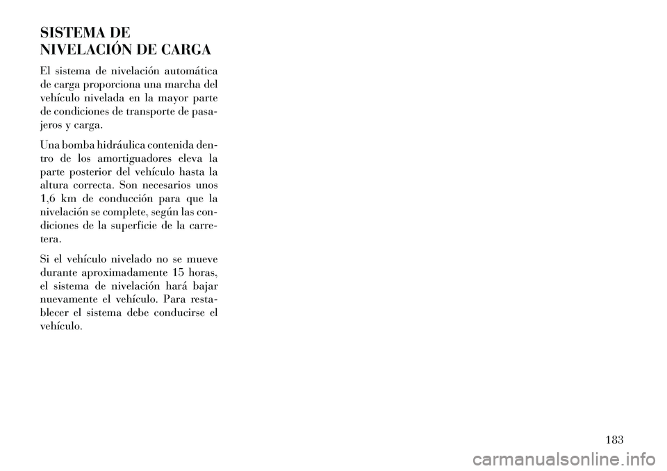 Lancia Thema 2013  Manual de Empleo y Cuidado (in Spanish) SISTEMA DE
NIVELACIÓN DE CARGA
El sistema de nivelación automática
de carga proporciona una marcha del
vehículo nivelada en la mayor parte
de condiciones de transporte de pasa-
jeros y carga.
Una 