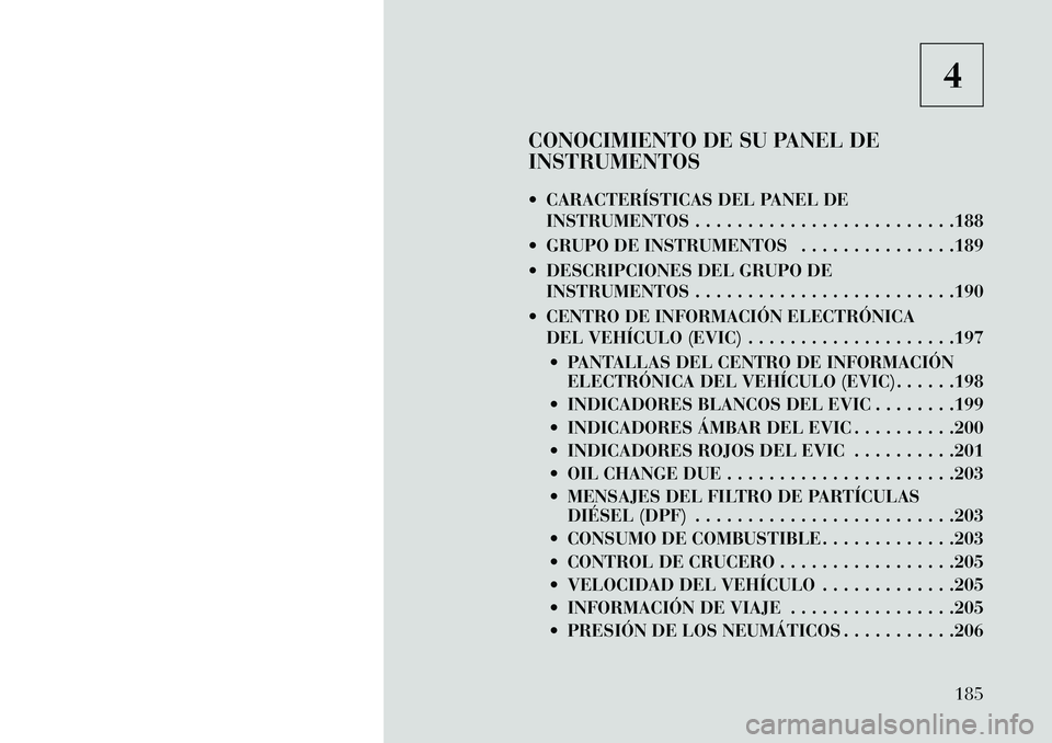 Lancia Thema 2013 Manual de Empleo y Cuidado (in Spanish) 4
CONOCIMIENTO DE SU PANEL DE
INSTRUMENTOS
CARACTERÍSTICAS DEL PANEL DE INSTRUMENTOS . . . . . . . . . . . . . . . . . . . . . . . . .188
GRUPO DE INSTRUMENTOS . . . . . . . . . . . . . . .189
Lancia Thema 2013 Manual de Empleo y Cuidado (in Spanish) 4
CONOCIMIENTO DE SU PANEL DE
INSTRUMENTOS
CARACTERÍSTICAS DEL PANEL DE INSTRUMENTOS . . . . . . . . . . . . . . . . . . . . . . . . .188
GRUPO DE INSTRUMENTOS . . . . . . . . . . . . . . .189
