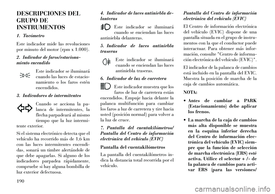 Lancia Thema 2013 Manual de Empleo y Cuidado (in Spanish) DESCRIPCIONES DEL
GRUPO DE
INSTRUMENTOS
1. Tacómetro
Este indicador mide las revoluciones
por minuto del motor (rpm x 1.000).
2.
Indicador de faros/estaciona-
miento encendido
Este indicador se ilumi Lancia Thema 2013 Manual de Empleo y Cuidado (in Spanish) DESCRIPCIONES DEL
GRUPO DE
INSTRUMENTOS
1. Tacómetro
Este indicador mide las revoluciones
por minuto del motor (rpm x 1.000).
2.
Indicador de faros/estaciona-
miento encendido
Este indicador se ilumi