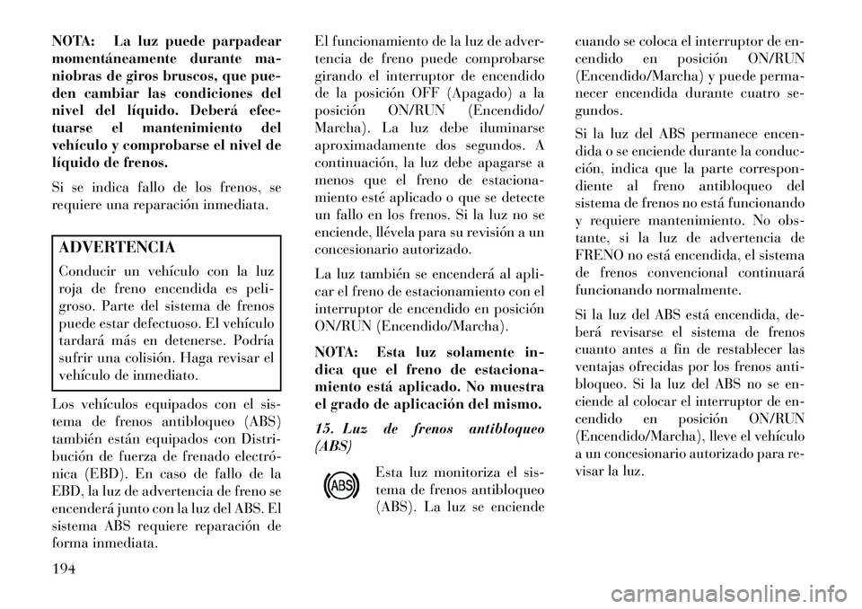 Lancia Thema 2013 Manual de Empleo y Cuidado (in Spanish) NOTA:
La luz puede parpadear
momentáneamente durante ma-
niobras de giros bruscos, que pue-
den cambiar las condiciones del
nivel del líquido. Deberá efec-
tuarse el mantenimiento del
vehículo y c Lancia Thema 2013 Manual de Empleo y Cuidado (in Spanish) NOTA:
La luz puede parpadear
momentáneamente durante ma-
niobras de giros bruscos, que pue-
den cambiar las condiciones del
nivel del líquido. Deberá efec-
tuarse el mantenimiento del
vehículo y c