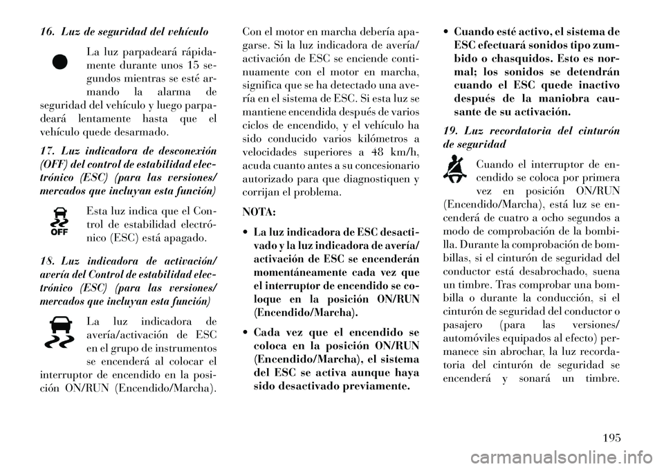 Lancia Thema 2013  Manual de Empleo y Cuidado (in Spanish) 16. Luz de seguridad del vehículoLa luz parpadeará rápida­
mente durante unos 15 se-
gundos mientras se esté ar-
mando la alarma de
seguridad del vehículo y luego parpa-
deará lentamente hasta 