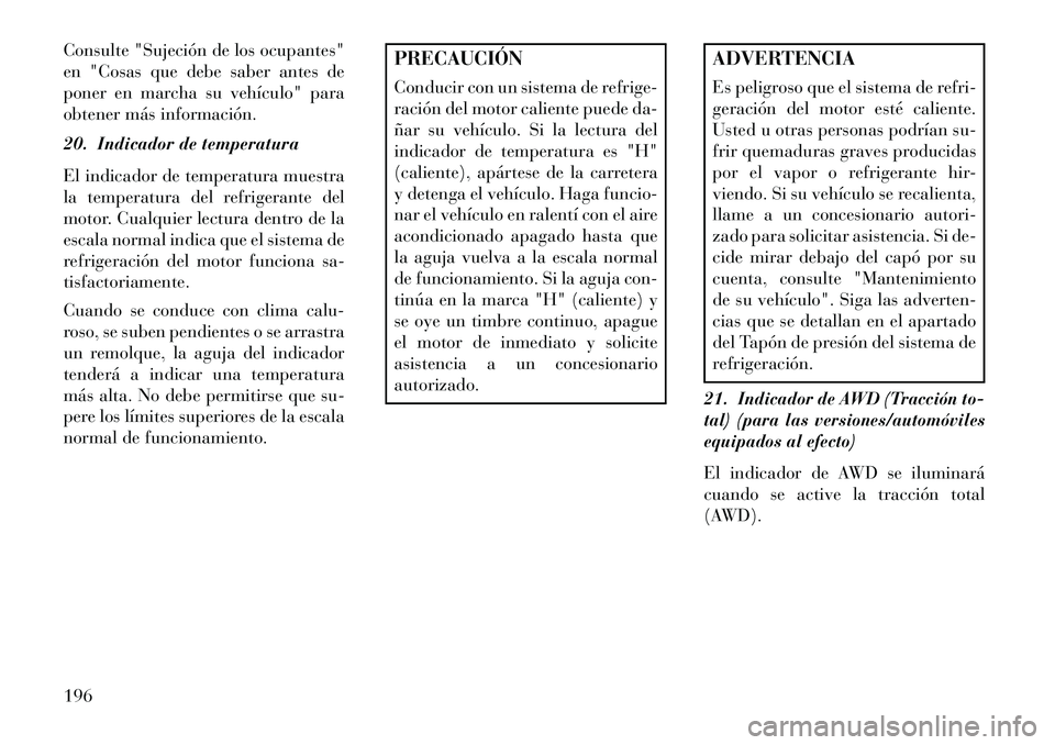 Lancia Thema 2013  Manual de Empleo y Cuidado (in Spanish) Consulte "Sujeción de los ocupantes"
en "Cosas que debe saber antes de
poner en marcha su vehículo" para
obtener más información.
20. Indicador de temperatura
El indicador de temperatura muestra
l