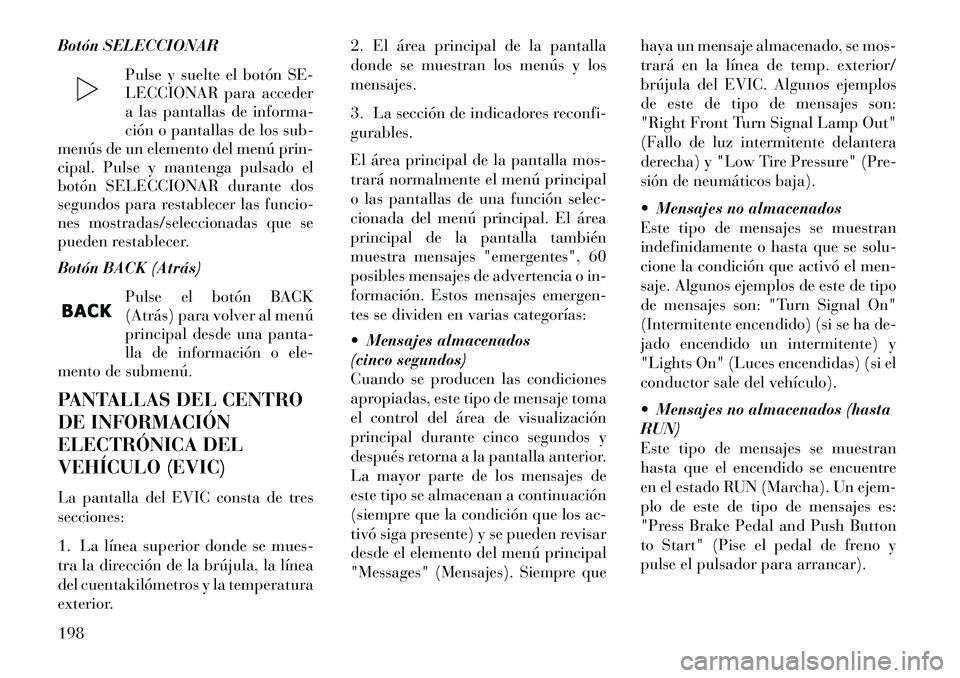 Lancia Thema 2013  Manual de Empleo y Cuidado (in Spanish) Botón SELECCIONARPulse y suelte el botón SE-
LECCIONAR para acceder
a las pantallas de informa-
ción o pantallas de los sub-
menús de un elemento del menú prin-
cipal. Pulse y mantenga pulsado el