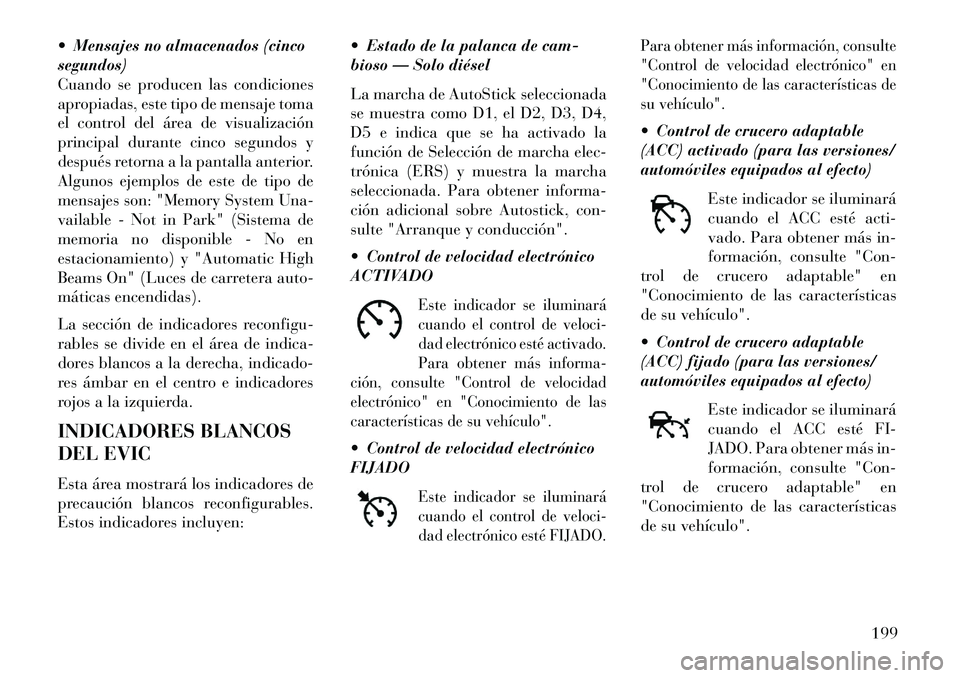 Lancia Thema 2013  Manual de Empleo y Cuidado (in Spanish)  Mensajes no almacenados (cinco
segundos)
Cuando se producen las condiciones
apropiadas, este tipo de mensaje toma
el control del área de visualización
principal durante cinco segundos y
después r