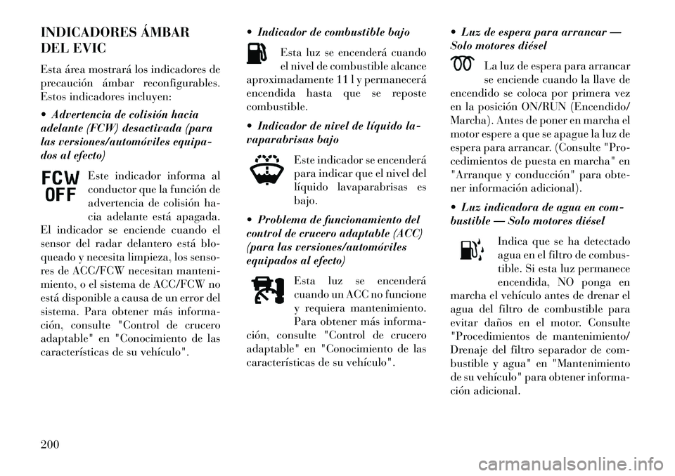 Lancia Thema 2013  Manual de Empleo y Cuidado (in Spanish) INDICADORES ÁMBAR
DEL EVIC
Esta área mostrará los indicadores de
precaución ámbar reconfigurables.
Estos indicadores incluyen:
 Advertencia de colisión hacia
adelante (FCW) desactivada (para
la