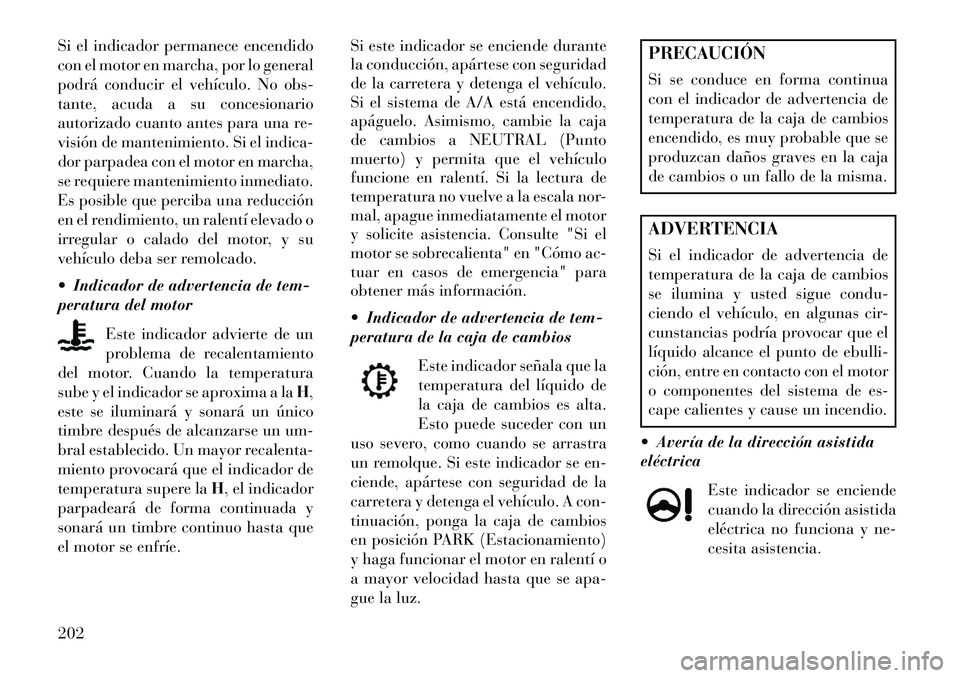 Lancia Thema 2013  Manual de Empleo y Cuidado (in Spanish) Si el indicador permanece encendido
con el motor en marcha, por lo general
podrá conducir el vehículo. No obs-
tante, acuda a su concesionario
autorizado cuanto antes para una re-
visión de manteni