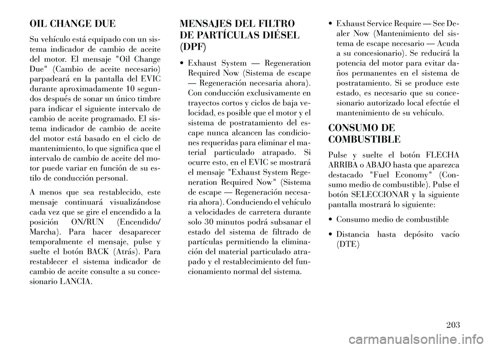 Lancia Thema 2013  Manual de Empleo y Cuidado (in Spanish) OIL CHANGE DUE
Su vehículo está equipado con un sis-
tema indicador de cambio de aceite
del motor. El mensaje "Oil Change
Due" (Cambio de aceite necesario)
parpadeará en la pantalla del EVIC
durant