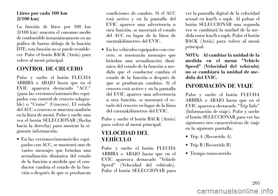Lancia Thema 2013  Manual de Empleo y Cuidado (in Spanish) Litros por cada 100 km
(l/100 km)La función de litros por 100 km
(l/100 km) muestra el consumo medio
de combustible instantáneamente en un
gráfico de barras debajo de la función
DTE; esta función