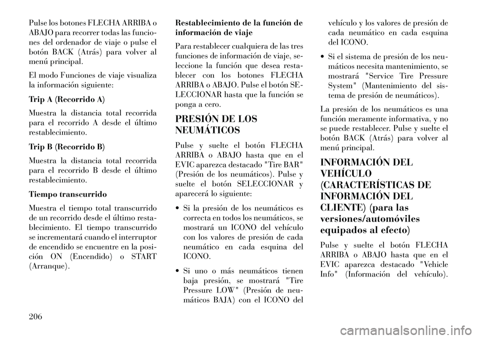 Lancia Thema 2013  Manual de Empleo y Cuidado (in Spanish) Pulse los botones FLECHA ARRIBA o
ABAJO para recorrer todas las funcio-
nes del ordenador de viaje o pulse el
botón BACK (Atrás) para volver al
menú principal.
El modo Funciones de viaje visualiza

