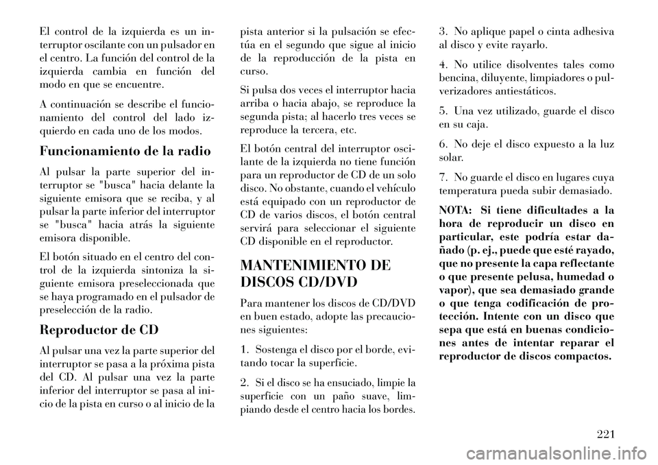 Lancia Thema 2013  Manual de Empleo y Cuidado (in Spanish) El control de la izquierda es un in-
terruptor oscilante con un pulsador en
el centro. La función del control de la
izquierda cambia en función del
modo en que se encuentre.
A continuación se descr
