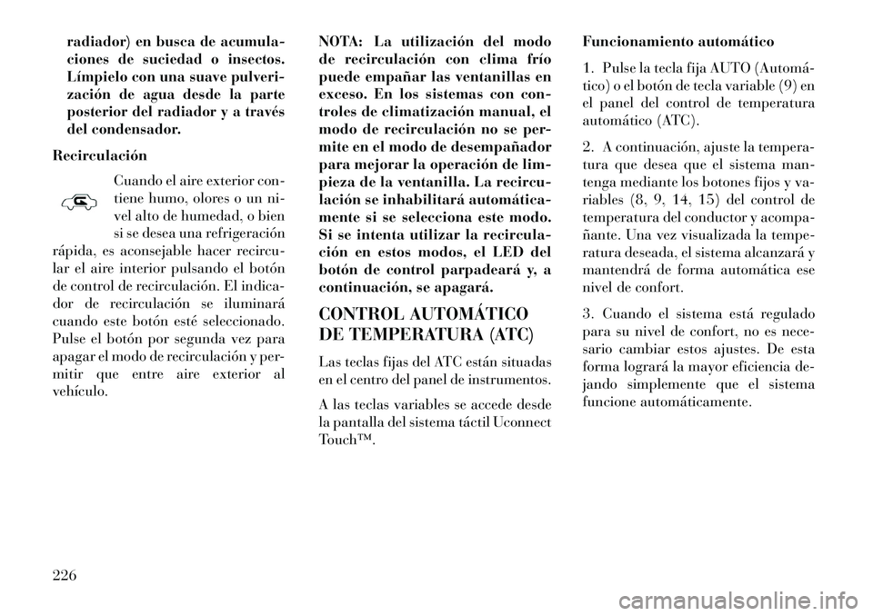 Lancia Thema 2013 Manual de Empleo y Cuidado (in Spanish) radiador) en busca de acumula-
ciones de suciedad o insectos.
Límpielo con una suave pulveri-
zación de agua desde la parte
posterior del radiador y a través
del condensador.RecirculaciónCuando el Lancia Thema 2013 Manual de Empleo y Cuidado (in Spanish) radiador) en busca de acumula-
ciones de suciedad o insectos.
Límpielo con una suave pulveri-
zación de agua desde la parte
posterior del radiador y a través
del condensador.RecirculaciónCuando el